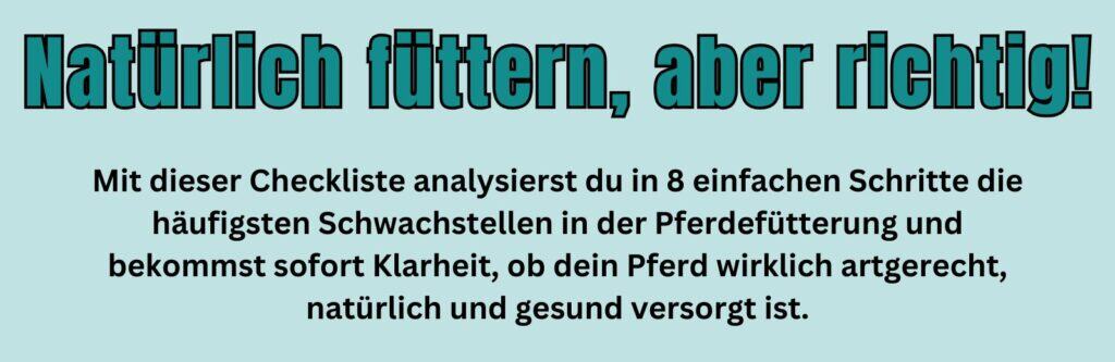 Natürlich füttern, aber richtig! Mit dieser Checkliste analysierst du in 8 einfachen Schritte die häufigsten Schwachstellen in der Pferdefütterung und bekommst sofort Klarheit, ob dein Pferd wirklich artgerecht, natürlich und gesund versorgt ist.